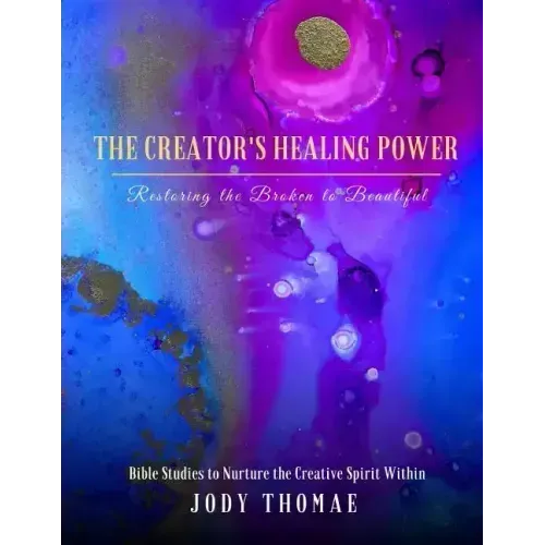 The Creator's Healing Power-Restoring the Broken to Beautiful: Bible Studies to Nurture the Creative Spirit Within