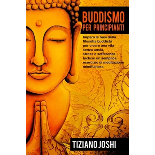 Buddismo per Principianti: Impara le basi della filosofia buddista per vivere una vita senza ansia, stress e sofferenza. Incluso un semplice esercizio