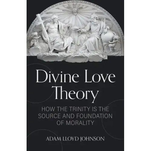 Divine Love Theory: How the Trinity Is the Source and Foundation of Morality