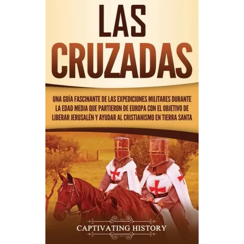 Las Cruzadas: Una guía fascinante de las expediciones militares durante la Edad Media que partieron de Europa con el objetivo de lib