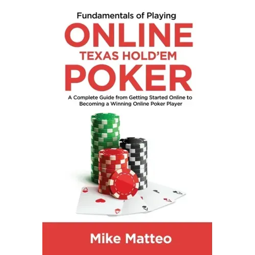 Fundamentals of Playing Online Texas Hold'em Poker: A Complete Guide from Getting Started Online to Becoming a Winning Online Poker Player
