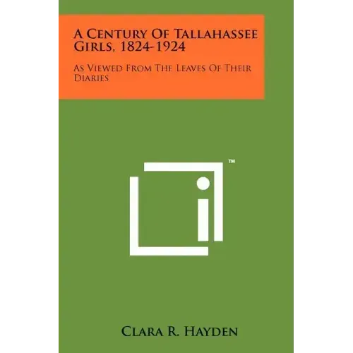A Century Of Tallahassee Girls, 1824-1924: As Viewed From The Leaves Of Their Diaries