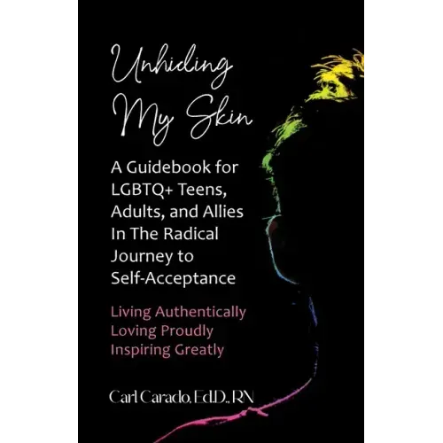 Unhiding My Skin A Guidebook for LGBTQ+ Teens, Adults, and Allies in the Radical Journey to Self-Acceptance