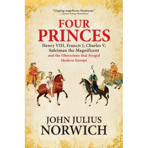 Four Princes: Henry VIII, Francis I, Charles V, Suleiman the Magnificent and the Obsessions That Forged Modern Europe