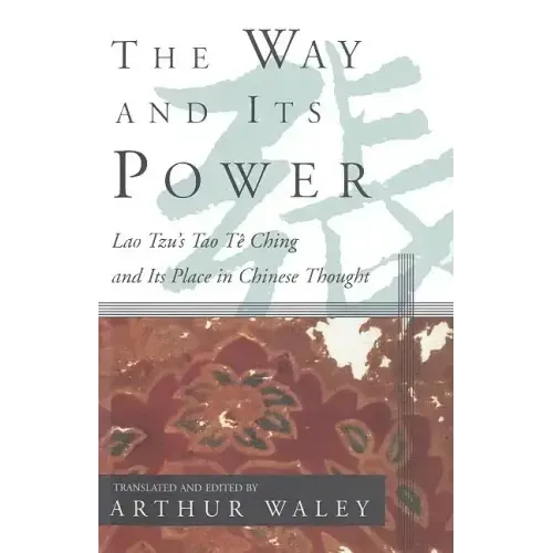 The Way and Its Power: Lao Tzu's Tao Te Ching and Its Place in Chinese Thought