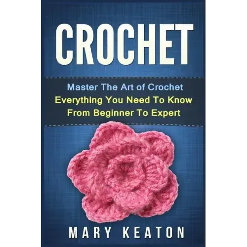 Crochet: Everything You Need to Know About Crochet from Beginner to Expert