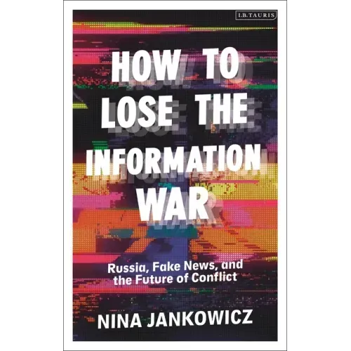 How to Lose the Information War: Russia, Fake News, and the Future of Conflict