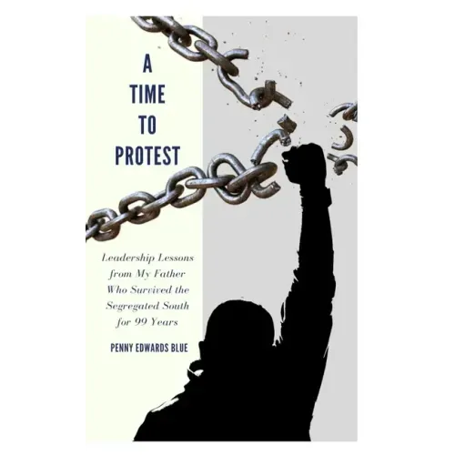 A Time To Protest: Leadership Lessons from My Father Who Survived the Segregated South for 99 Years