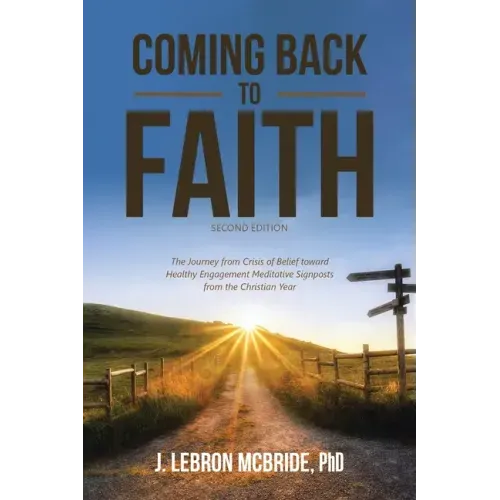 Coming Back to Faith: The Journey from Crisis of Belief Toward Healthy Engagement Meditative Signposts from the Christian Year (Second Edition)