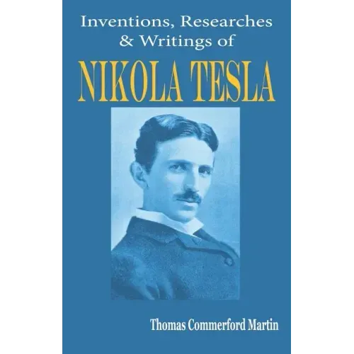 Nikola Tesla: His Inventions, Researches and Writings
