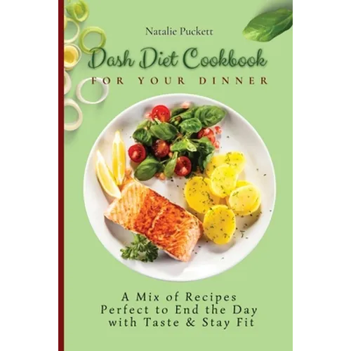 Dash Diet Cookbook for Your Dinner: A Mix of recipes perfect to end the day with taste and stay fit