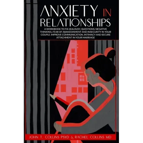 Anxiety in Relationships: A Workbook to Fix Jealousy, Questions, Negative Thinking, Fear of Abandonment and Insecurity in Your Couple. Improve C