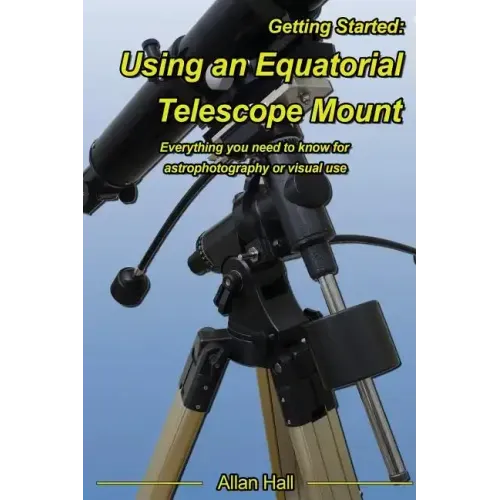 Getting Started: Using an Equatorial Telescope Mount: Everything you need to know for astrophotography or visual use