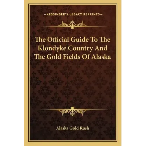 The Official Guide to the Klondyke Country and the Gold Fields of Alaska
