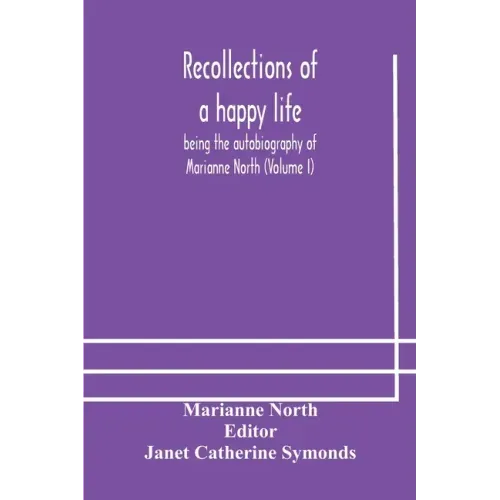 Recollections of a happy life, being the autobiography of Marianne North (Volume I)