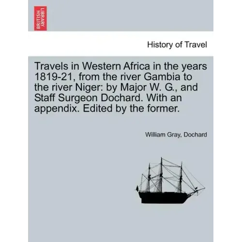 Travels in Western Africa in the Years 1819-21, from the River Gambia to the River Niger: By Major W. G., and Staff Surgeon Dochard. with an Appendix.