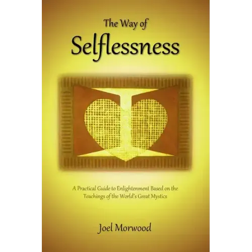 The Way of Selflessness: A Practical Guide to Enlightenment Based on the Teachings of the World's Great Mystics
