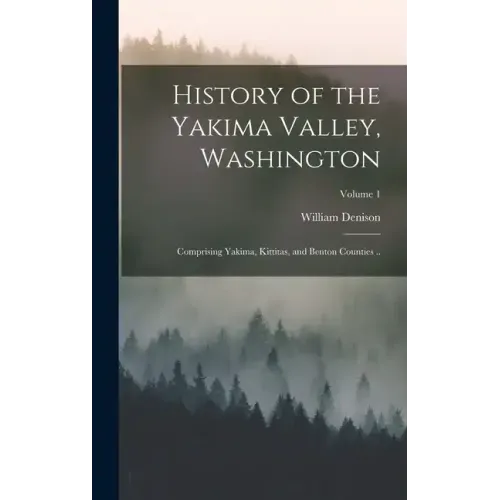 History of the Yakima Valley, Washington; Comprising Yakima, Kittitas, and Benton Counties ..; Volume 1