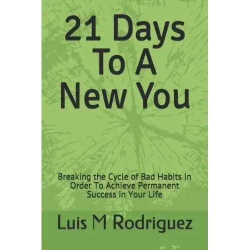 21 Days To A New You: Breaking the Cycle of Bad Habits In Order To Achieve Permanent Success in Your Life
