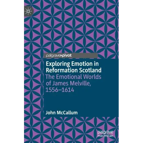 Exploring Emotion in Reformation Scotland: The Emotional Worlds of James Melville, 1556-1614