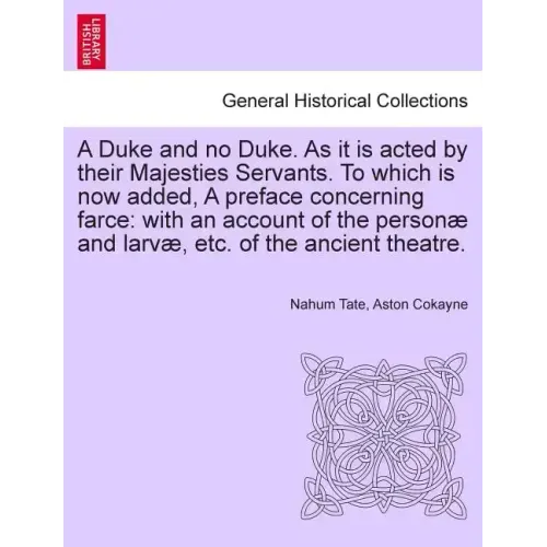 A Duke and No Duke. as It Is Acted by Their Majesties Servants. to Which Is Now Added, a Preface Concerning Farce: With an Account of the Personae and
