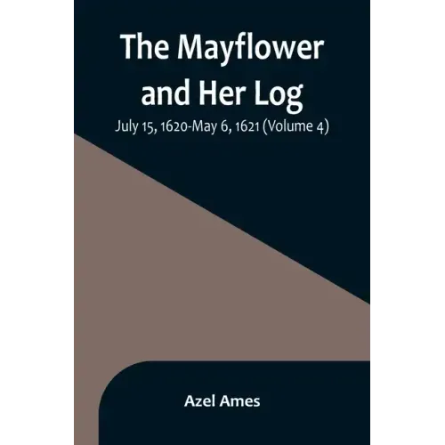 The Mayflower and Her Log; July 15, 1620-May 6, 1621 (Volume 4)