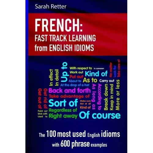 French: Idioms Fast Track Learning for English Speakers: The 100 most used English idioms with 600 phrase examples.