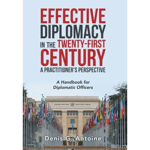 Effective Diplomacy in the Twenty-First Century a Practitioner's Perspective: A Handbook for Diplomatic Officers