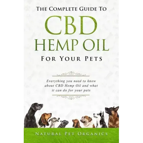 The Complete Guide to CBD Hemp Oil for Your Pets: Everything You Need to Know about CBD Hemp Oil and What It Can Do for Your Pets