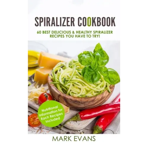 Spiralizer Cookbook: 60 Best Delicious & Healthy Spiralizer Recipes You Have to Try! (Spiralizer Cookbook Series) (Volume 1)