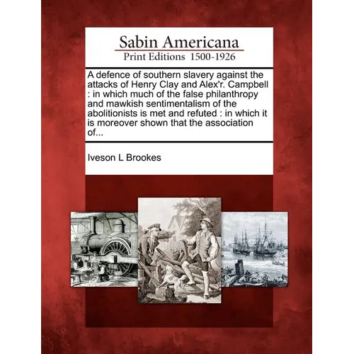 A Defence of Southern Slavery Against the Attacks of Henry Clay and Alex'r. Campbell: In Which Much of the False Philanthropy and Mawkish Sentimentali