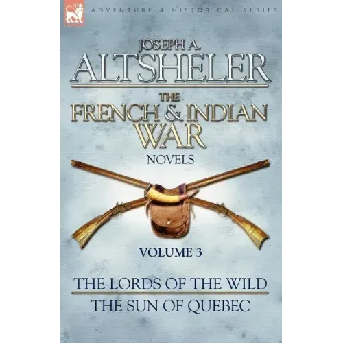 The French & Indian War Novels: 3-The Lords of the Wild & The Sun of Quebec