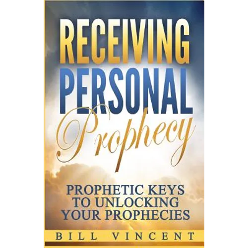 Receiving Personal Prophecy: Prophetic Keys to Unlocking Your Prophecies