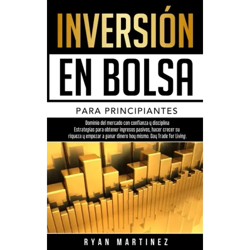 Inversión en bolsa para principiantes: Dominio del mercado con confianza y disciplina Estrategias para obtener ingresos pasivos, hacer crecer su rique
