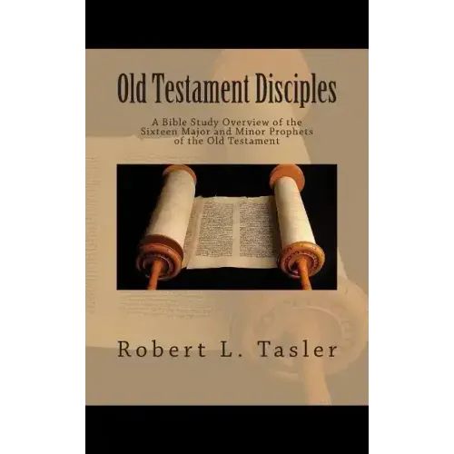 Old Testament Disciples: A Bible Study Overview of the Sixteen Major and Minor Prophets of the Old Testament