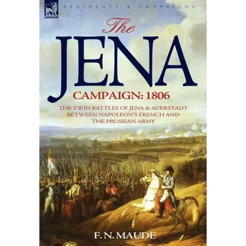 The Jena Campaign: 1806-The Twin Battles of Jena & Auerstadt Between Napoleon's French and the Prussian Army