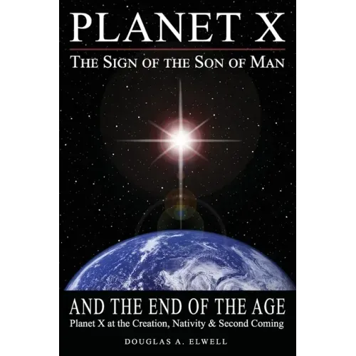 Planet X, the Sign of the Son of Man, and the End of the Age: Planet X at the Creation, Nativity & Second Coming
