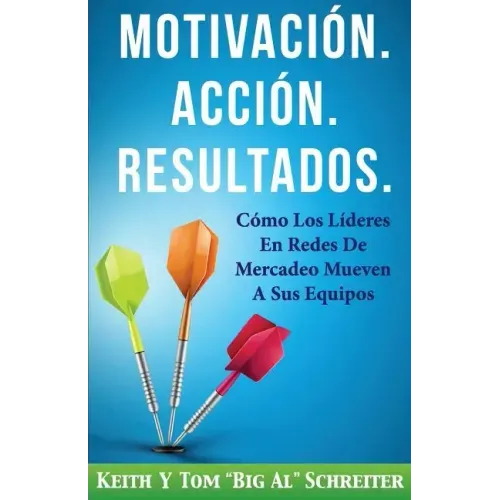 Motivación. Acción. Resultados.: Cómo Los Líderes En Redes De Mercadeo Mueven A Sus Equipos
