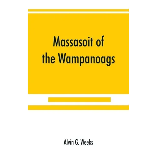Massasoit of the Wampanoags; with a brief commentary on Indian character; and sketches of other great chiefs, tribes and nations; also a chapter on Sa