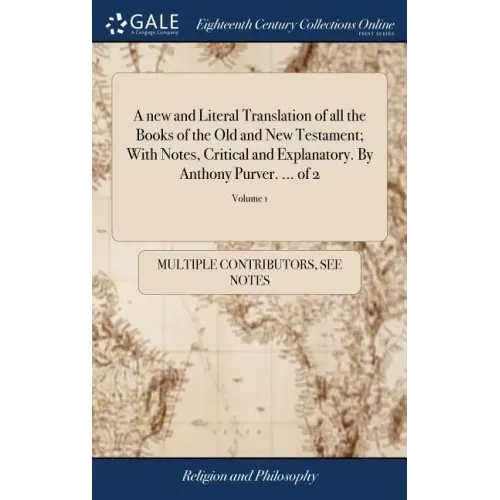 A new and Literal Translation of all the Books of the Old and New Testament; With Notes, Critical and Explanatory. By Anthony Purver. ... of 2; Volume