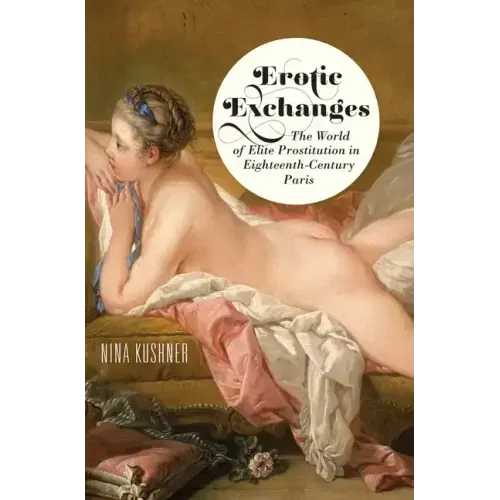 Erotic Exchanges: The World of Elite Prostitution in Eighteenth-Century Paris