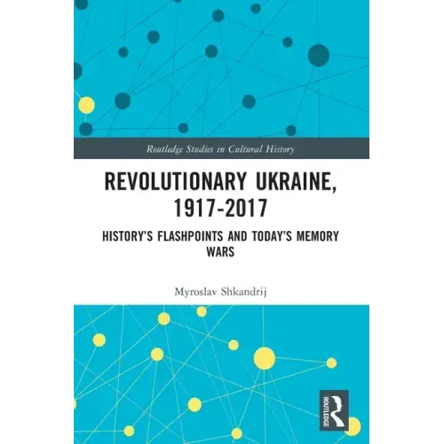 Revolutionary Ukraine, 1917-2017: History's Flashpoints and Today's Memory Wars