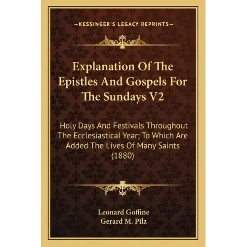 Explanation of the Epistles and Gospels for the Sundays V2: Holy Days and Festivals Throughout the Ecclesiastical Year; To Which Are Added the Lives o