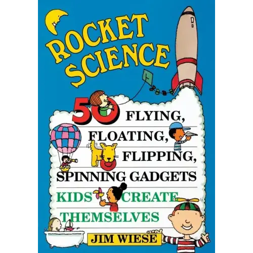 Rocket Science: 50 Flying, Floating, Flipping, Spinning Gadgets Kids Create Themselves