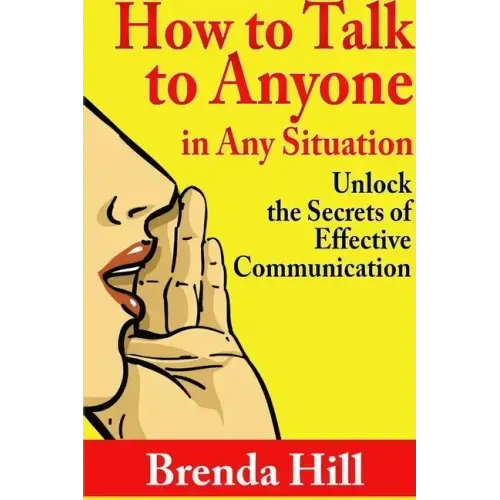 How to Talk to Anyone in Any Situation: Unlock the Secrets of Effective Communication