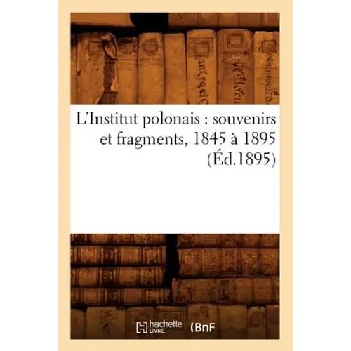 L'Institut Polonais: Souvenirs Et Fragments, 1845 À 1895 (Éd.1895)
