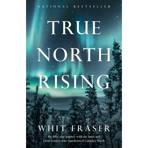 True North Rising: My fifty-year journey with the Inuit and Dene leaders who transformed Canada's North