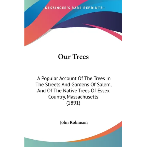 Our Trees: A Popular Account Of The Trees In The Streets And Gardens Of Salem, And Of The Native Trees Of Essex Country, Massachusetts (1891)