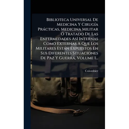 Biblioteca Universal De Medicina Y CirugÃ-a Pràcticas, Medicina Militar Ã" Tratado De Las Enfermedades AsÃ- Internas Como Externas A Que Los Militares