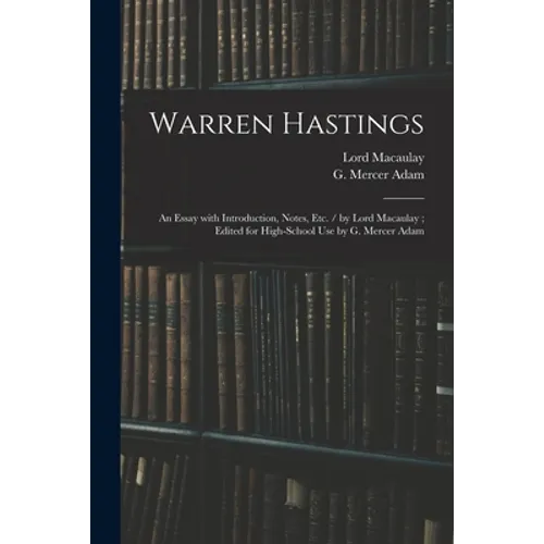 Warren Hastings: an Essay With Introduction, Notes, Etc. / by Lord Macaulay; Edited for High-school Use by G. Mercer Adam - Paperback